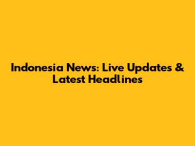 Indonesia News: Live Updates & Latest Headlines