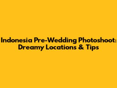 Indonesia Pre-Wedding Photoshoot: Dreamy Locations & Tips