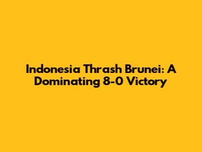 Indonesia Thrash Brunei: A Dominating 8-0 Victory
