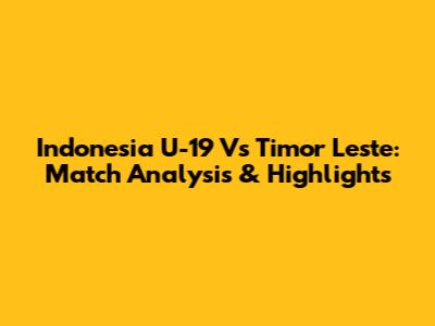 Indonesia U-19 Vs Timor Leste: Match Analysis & Highlights