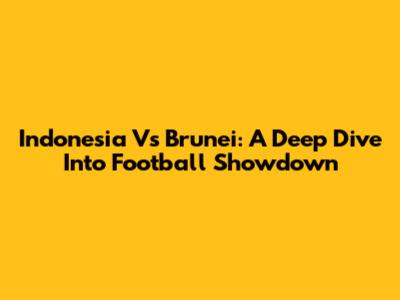 Indonesia Vs Brunei: A Deep Dive Into Football Showdown