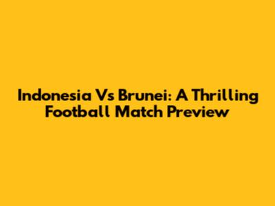 Indonesia Vs Brunei: A Thrilling Football Match Preview
