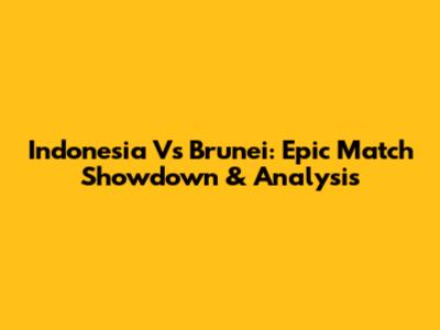 Indonesia Vs Brunei: Epic Match Showdown & Analysis