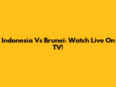 Indonesia Vs Brunei: Watch Live On TV!