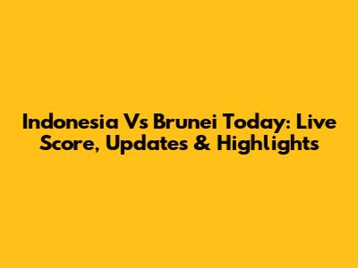 Indonesia Vs Brunei Today: Live Score, Updates & Highlights