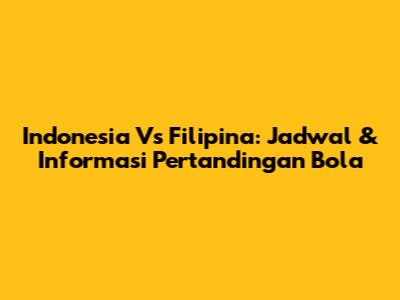 Indonesia Vs Filipina: Jadwal & Informasi Pertandingan Bola