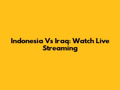 Indonesia Vs Iraq: Watch Live Streaming