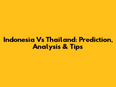Indonesia Vs Thailand: Prediction, Analysis & Tips
