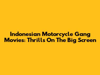 Indonesian Motorcycle Gang Movies: Thrills On The Big Screen