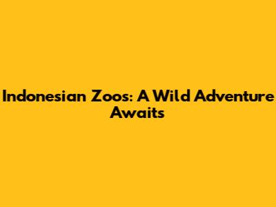 Indonesian Zoos: A Wild Adventure Awaits
