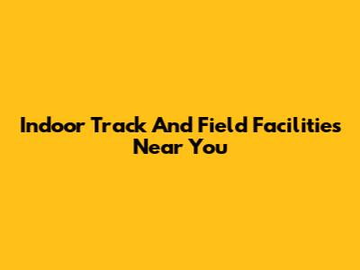 Indoor Track And Field Facilities Near You