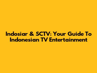 Indosiar & SCTV: Your Guide To Indonesian TV Entertainment