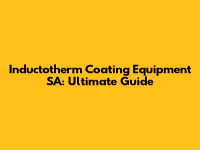 Inductotherm Coating Equipment SA: Ultimate Guide