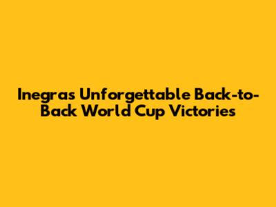 Inegra's Unforgettable Back-to-Back World Cup Victories