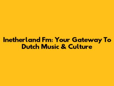 Inetherland Fm: Your Gateway To Dutch Music & Culture