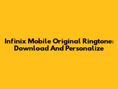 Infinix Mobile Original Ringtone: Download And Personalize