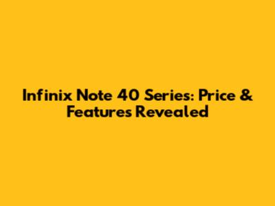 Infinix Note 40 Series: Price & Features Revealed