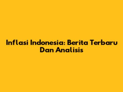 Inflasi Indonesia: Berita Terbaru Dan Analisis