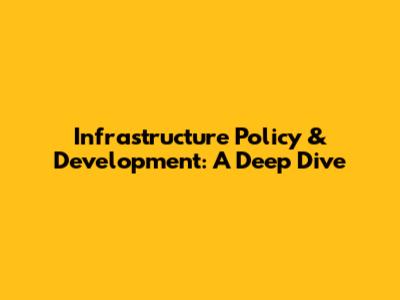 Infrastructure Policy & Development: A Deep Dive