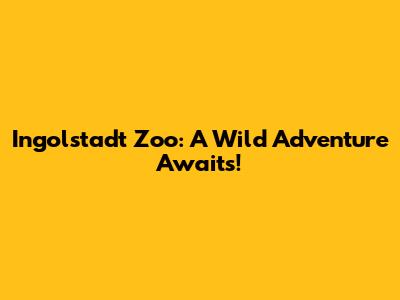 Ingolstadt Zoo: A Wild Adventure Awaits!