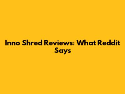 Inno Shred Reviews: What Reddit Says
