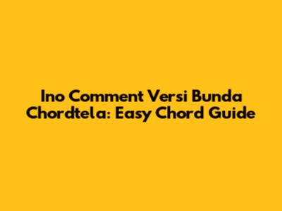 Ino Comment Versi Bunda Chordtela: Easy Chord Guide