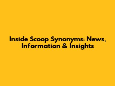Inside Scoop Synonyms: News, Information & Insights