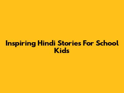 Inspiring Hindi Stories For School Kids