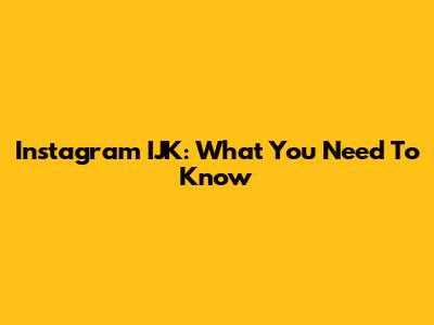 Instagram IJK: What You Need To Know
