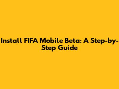 Install FIFA Mobile Beta: A Step-by-Step Guide