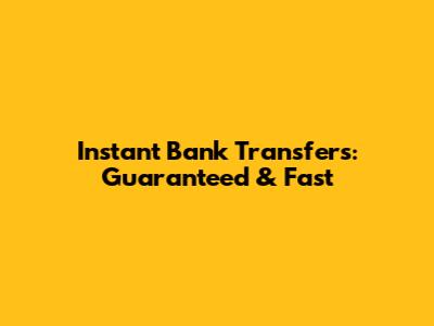 Instant Bank Transfers: Guaranteed & Fast