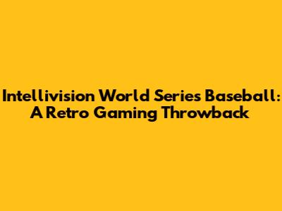 Intellivision World Series Baseball: A Retro Gaming Throwback