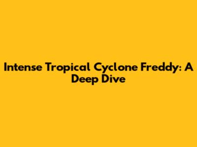 Intense Tropical Cyclone Freddy: A Deep Dive
