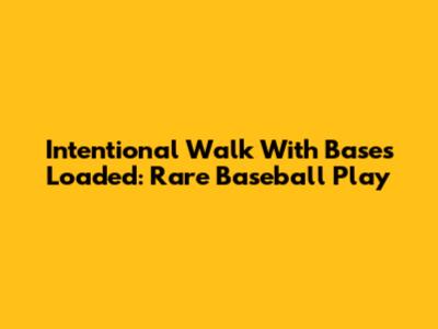 Intentional Walk With Bases Loaded: Rare Baseball Play