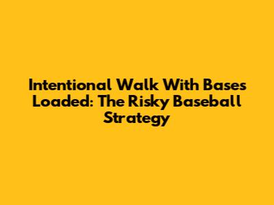 Intentional Walk With Bases Loaded: The Risky Baseball Strategy