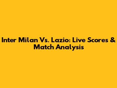 Inter Milan Vs. Lazio: Live Scores & Match Analysis