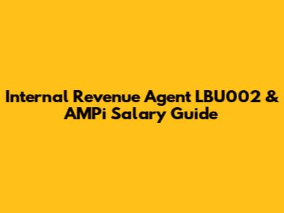 Internal Revenue Agent LBU002 & AMPi Salary Guide
