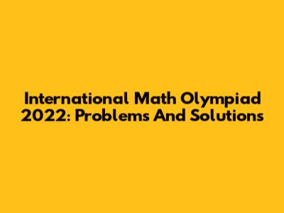 International Math Olympiad 2022: Problems And Solutions