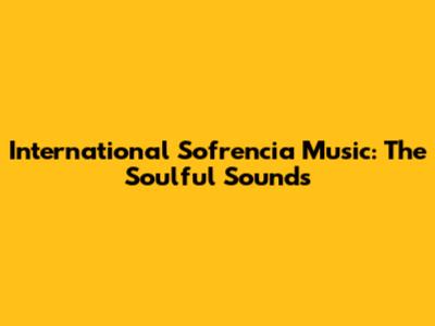 International Sofrencia Music: The Soulful Sounds