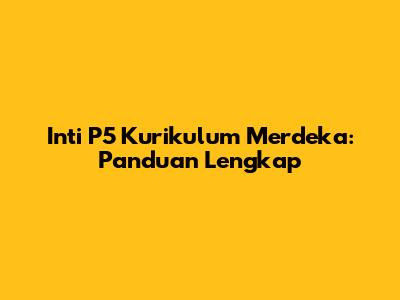 Inti P5 Kurikulum Merdeka: Panduan Lengkap