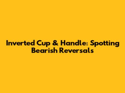 Inverted Cup & Handle: Spotting Bearish Reversals