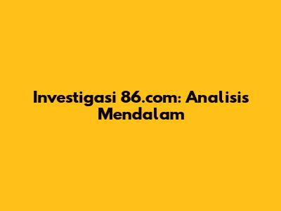 Investigasi 86.com: Analisis Mendalam