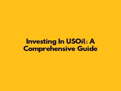 Investing In USOil: A Comprehensive Guide