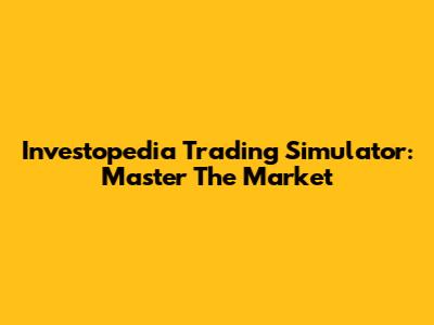 Investopedia Trading Simulator: Master The Market