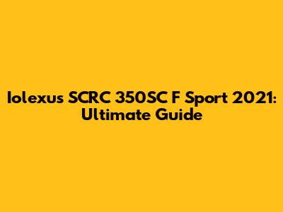 Iolexus SCRC 350SC F Sport 2021: Ultimate Guide