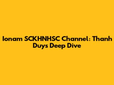Ionam SCKHNHSC Channel: Thanh Duy's Deep Dive