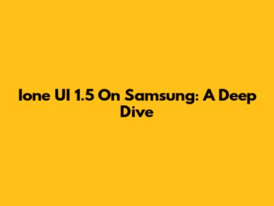 Ione UI 1.5 On Samsung: A Deep Dive