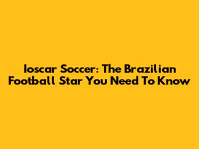 Ioscar Soccer: The Brazilian Football Star You Need To Know