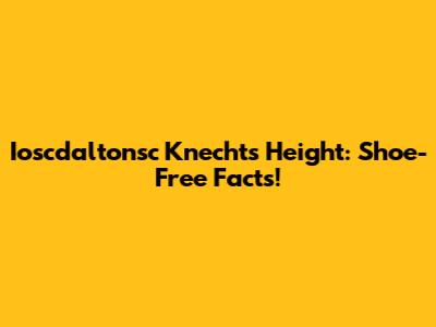 Ioscdaltonsc Knecht's Height: Shoe-Free Facts!