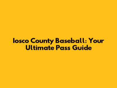 Iosco County Baseball: Your Ultimate Pass Guide